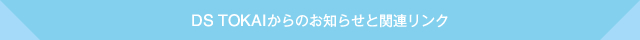 DS TOKAIからのお知らせと関連リンク